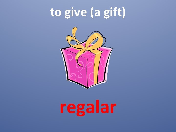 to give (a gift) regalar 