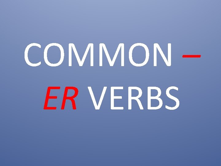 COMMON – ER VERBS 