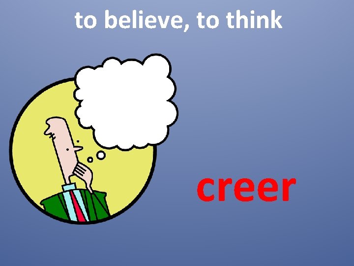 to believe, to think creer 