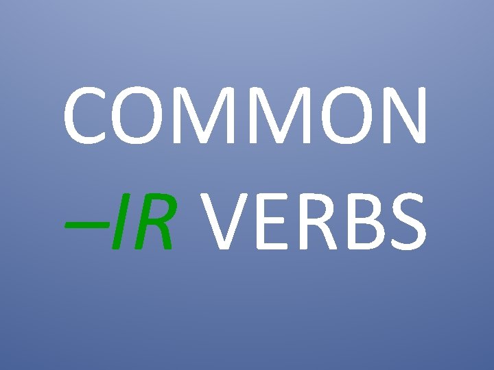 COMMON –IR VERBS 