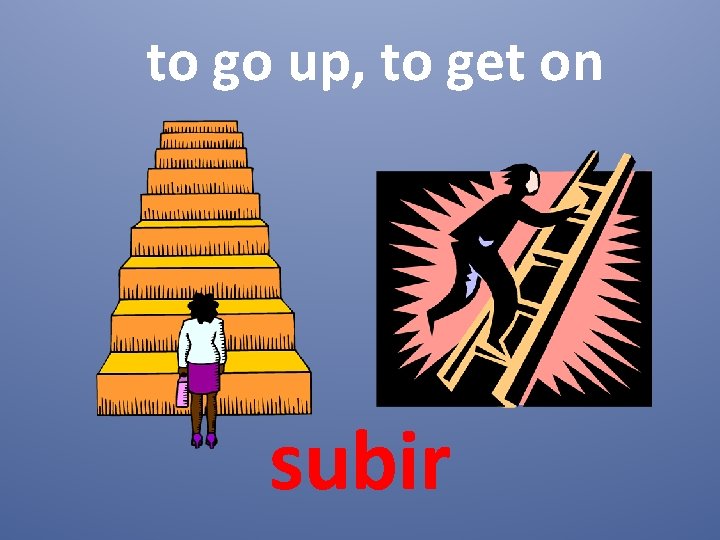 to go up, to get on subir 