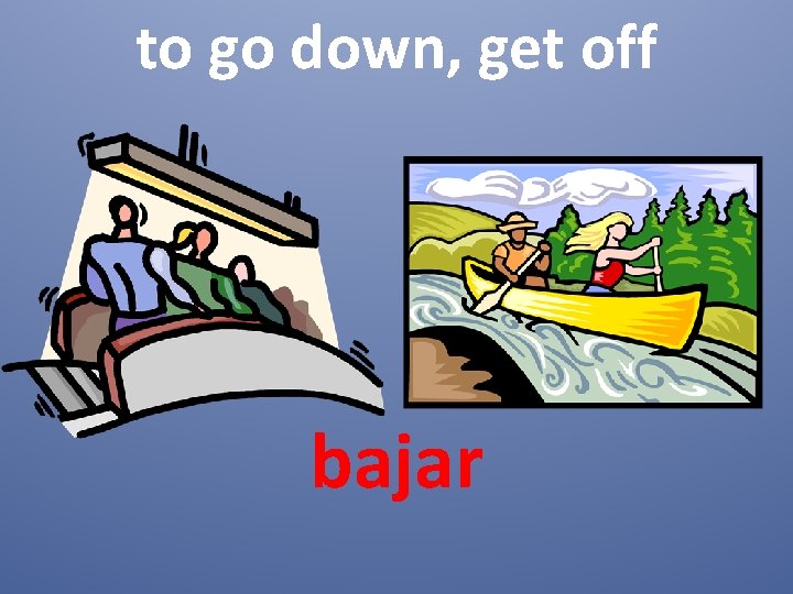to go down, get off bajar 