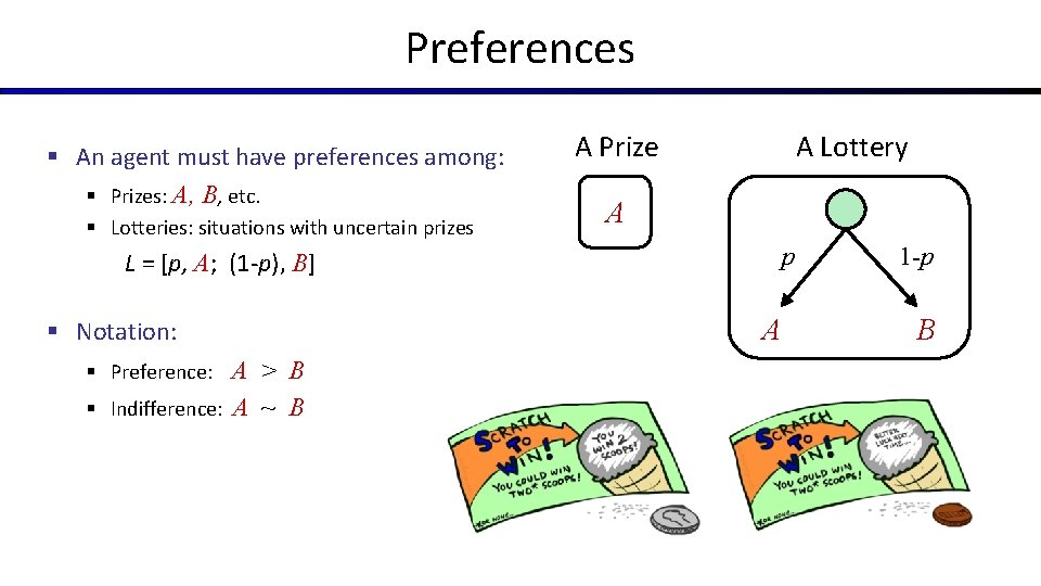 Preferences § An agent must have preferences among: § Prizes: A, B, etc. §