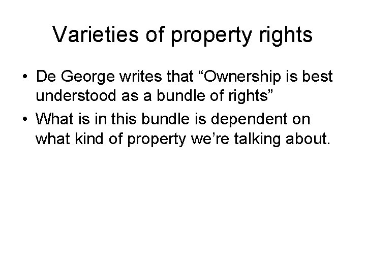 Varieties of property rights • De George writes that “Ownership is best understood as