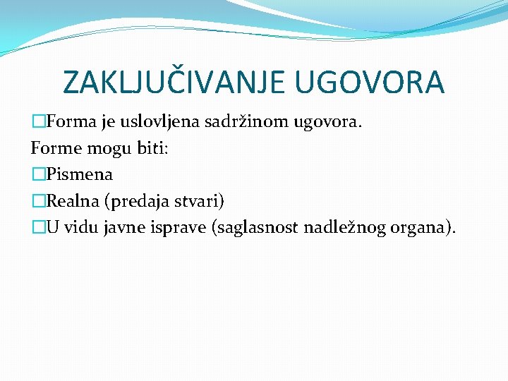 ZAKLJUČIVANJE UGOVORA �Forma je uslovljena sadržinom ugovora. Forme mogu biti: �Pismena �Realna (predaja stvari)