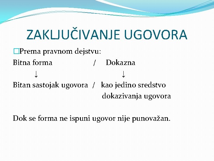 ZAKLJUČIVANJE UGOVORA �Prema pravnom dejstvu: Bitna forma / Dokazna ↓ ↓ Bitan sastojak ugovora