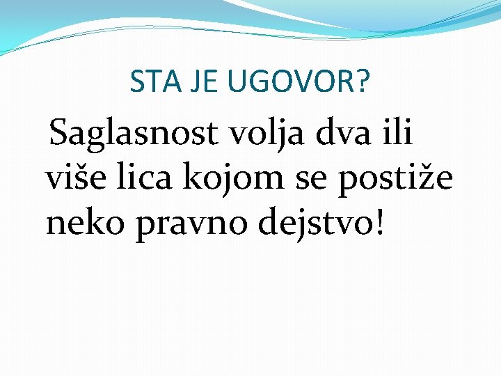 STA JE UGOVOR? Saglasnost volja dva ili više lica kojom se postiže neko pravno