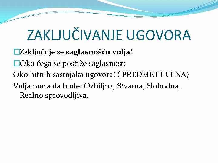 ZAKLJUČIVANJE UGOVORA �Zaključuje se saglasnošću volja! �Oko čega se postiže saglasnost: Oko bitnih sastojaka