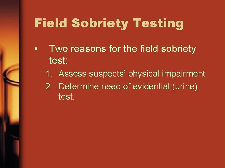 Field Sobriety Testing • Two reasons for the field sobriety test: 1. Assess suspects’