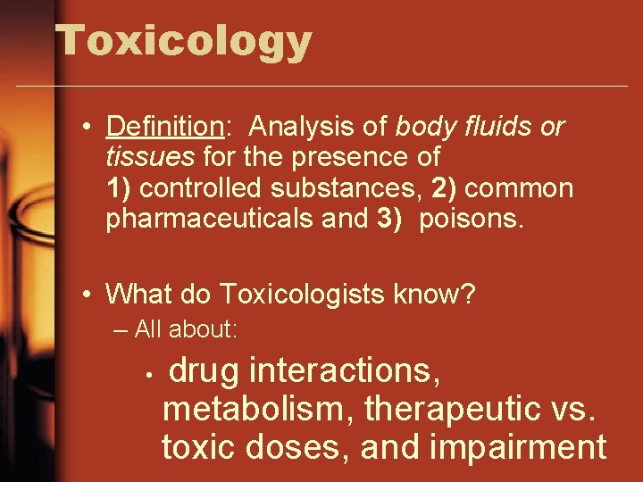Toxicology • Definition: Analysis of body fluids or tissues for the presence of 1)