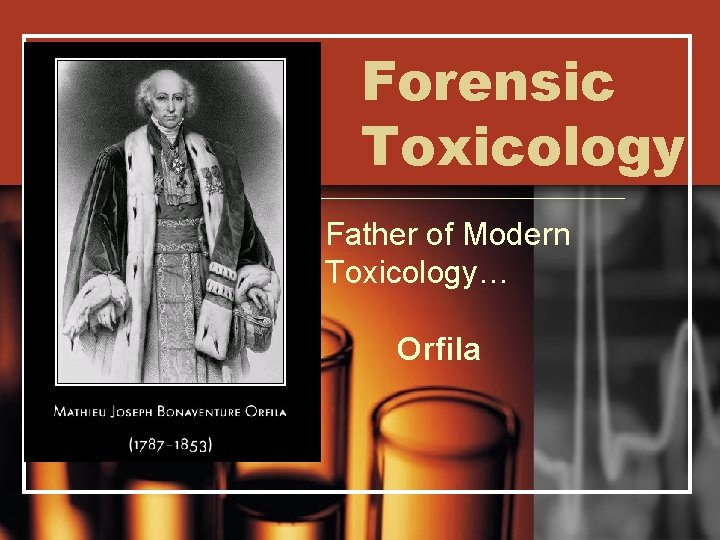 Forensic Toxicology Father of Modern Toxicology… Orfila 