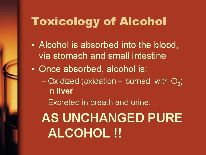 Toxicology of Alcohol • Alcohol is absorbed into the blood, via stomach and small