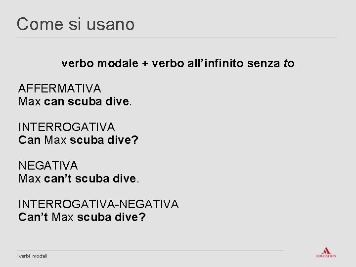 Come si usano verbo modale + verbo all’infinito senza to AFFERMATIVA Max can scuba