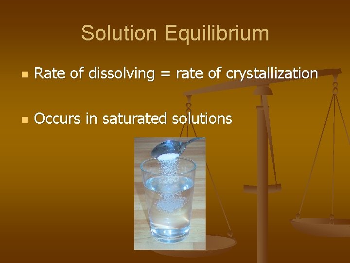 Solution Equilibrium n Rate of dissolving = rate of crystallization n Occurs in saturated