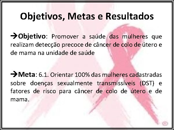 Objetivos, Metas e Resultados Objetivo: Promover a saúde das mulheres que realizam detecção precoce