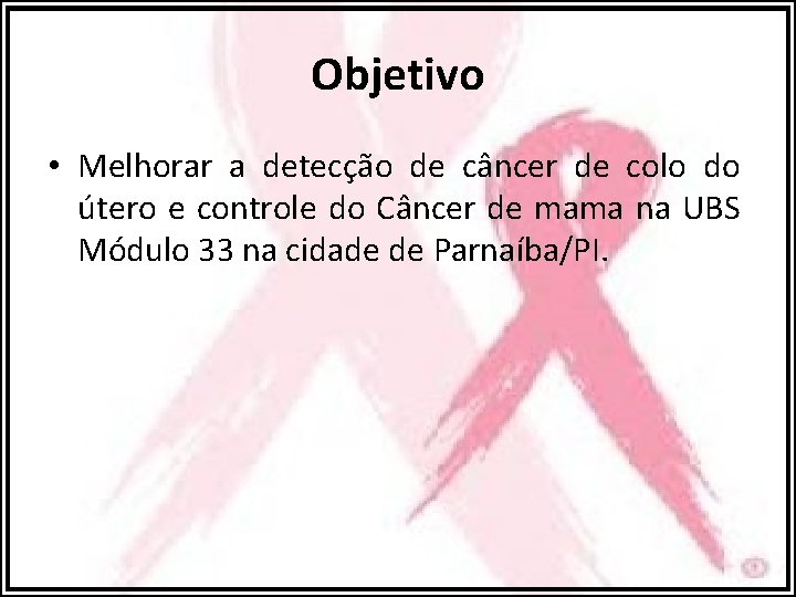 Objetivo • Melhorar a detecção de câncer de colo do útero e controle do
