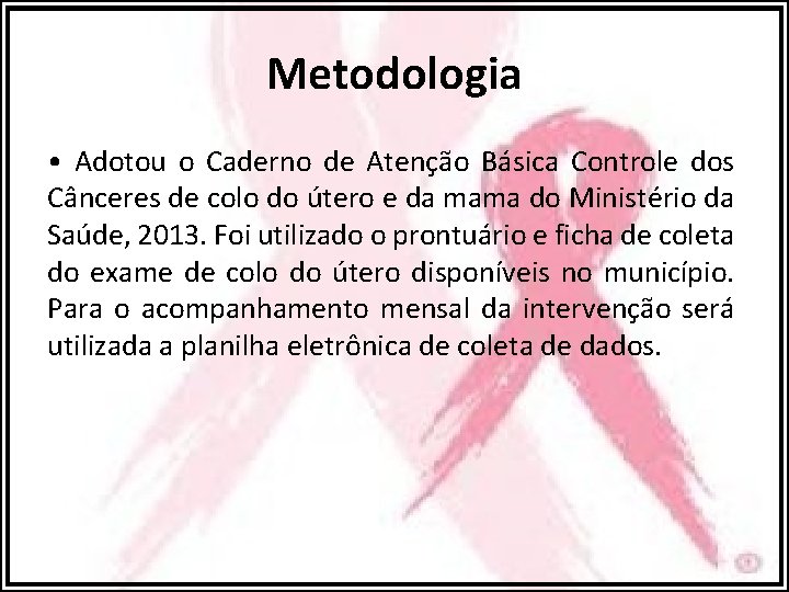 Metodologia • Adotou o Caderno de Atenção Básica Controle dos Cânceres de colo do