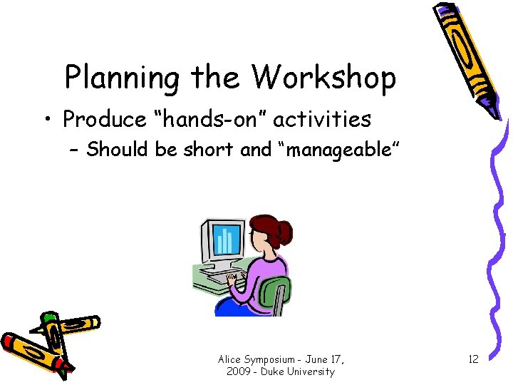 Planning the Workshop • Produce “hands-on” activities – Should be short and “manageable” Alice