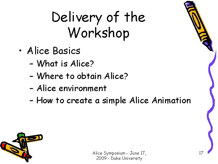 Delivery of the Workshop • Alice Basics – – What is Alice? Where to