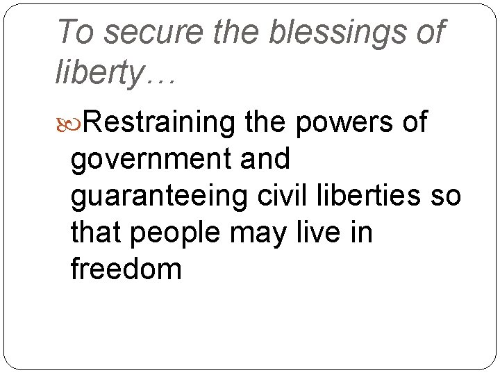 To secure the blessings of liberty… Restraining the powers of government and guaranteeing civil