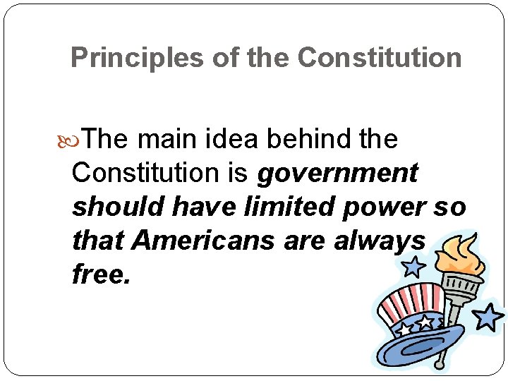 Principles of the Constitution The main idea behind the Constitution is government should have