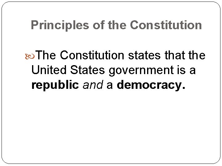 Principles of the Constitution The Constitution states that the United States government is a