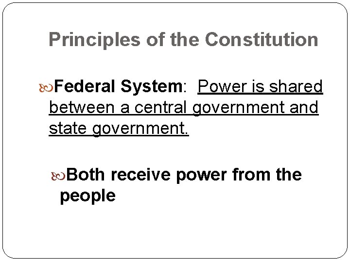 Principles of the Constitution Federal System: Power is shared between a central government and