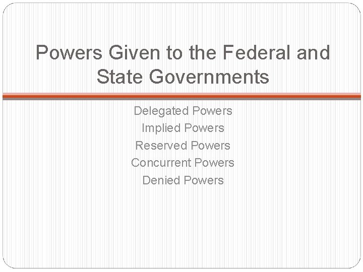 Powers Given to the Federal and State Governments Delegated Powers Implied Powers Reserved Powers