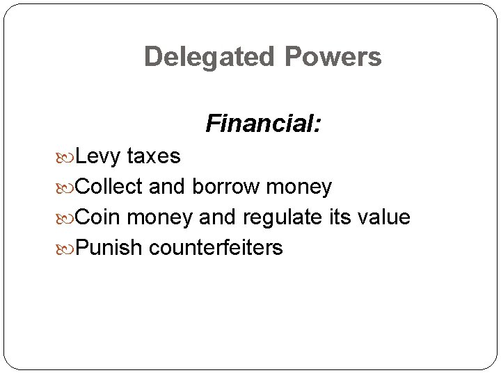 Delegated Powers Financial: Levy taxes Collect and borrow money Coin money and regulate its