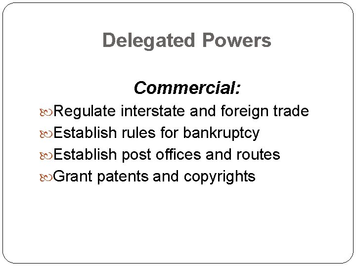 Delegated Powers Commercial: Regulate interstate and foreign trade Establish rules for bankruptcy Establish post