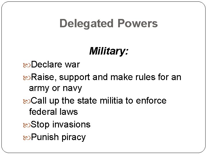 Delegated Powers Military: Declare war Raise, support and make rules for an army or