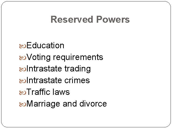 Reserved Powers Education Voting requirements Intrastate trading Intrastate crimes Traffic laws Marriage and divorce