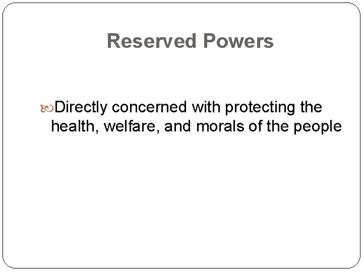 Reserved Powers Directly concerned with protecting the health, welfare, and morals of the people