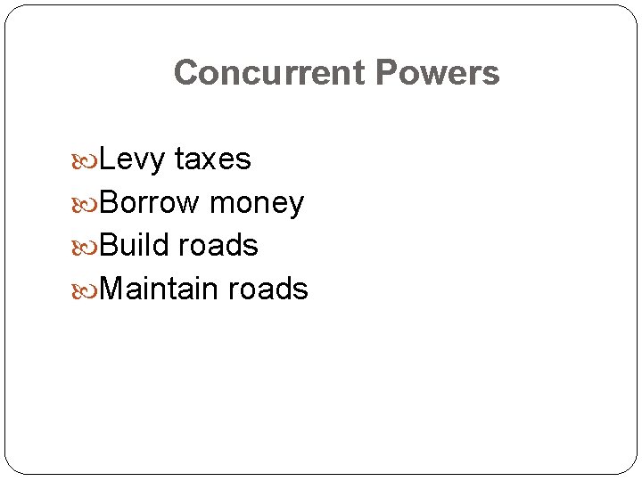 Concurrent Powers Levy taxes Borrow money Build roads Maintain roads 