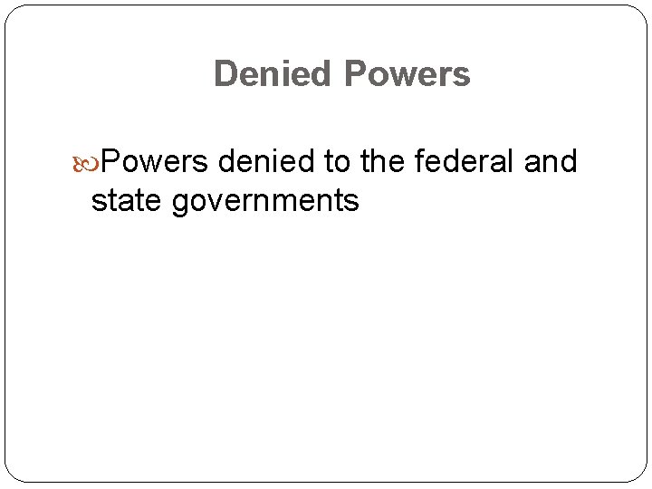 Denied Powers denied to the federal and state governments 