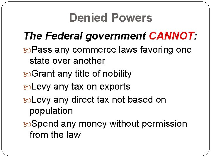 Denied Powers The Federal government CANNOT: Pass any commerce laws favoring one state over