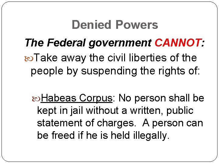 Denied Powers The Federal government CANNOT: Take away the civil liberties of the people