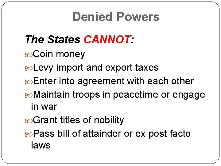 Denied Powers The States CANNOT: Coin money Levy import and export taxes Enter into