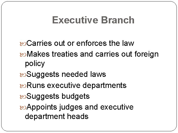 Executive Branch Carries out or enforces the law Makes treaties and carries out foreign