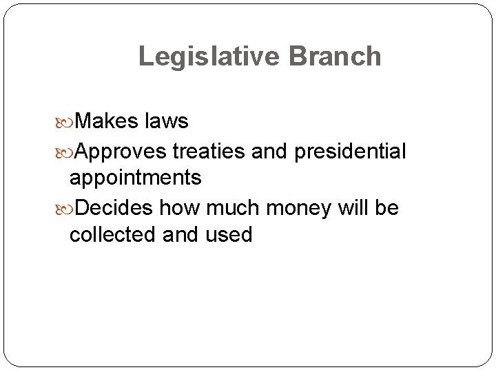 Legislative Branch Makes laws Approves treaties and presidential appointments Decides how much money will