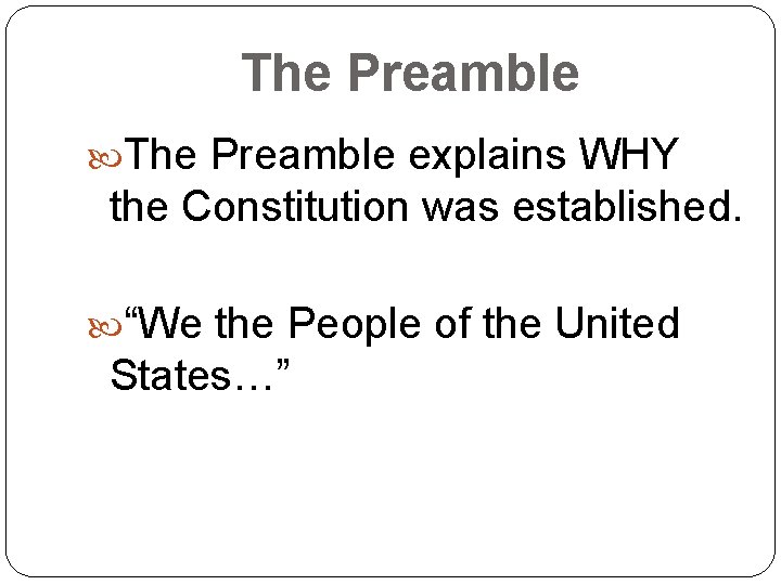 The Preamble explains WHY the Constitution was established. “We the People of the United