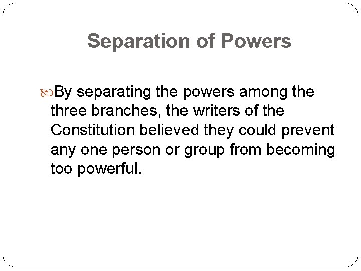 Separation of Powers By separating the powers among the three branches, the writers of