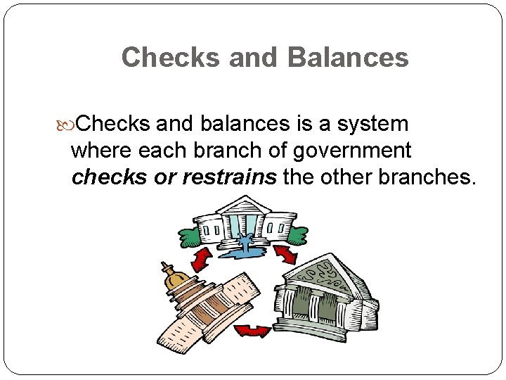 Checks and Balances Checks and balances is a system where each branch of government