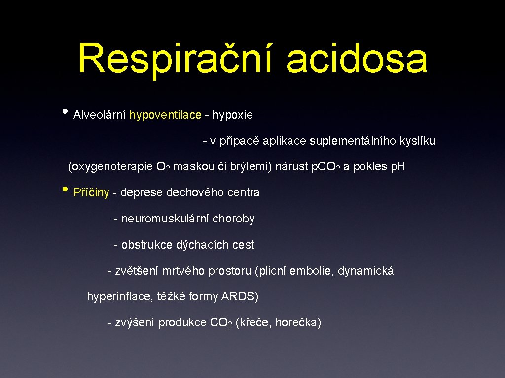 Respirační acidosa • Alveolární hypoventilace - hypoxie - v případě aplikace suplementálního kyslíku (oxygenoterapie