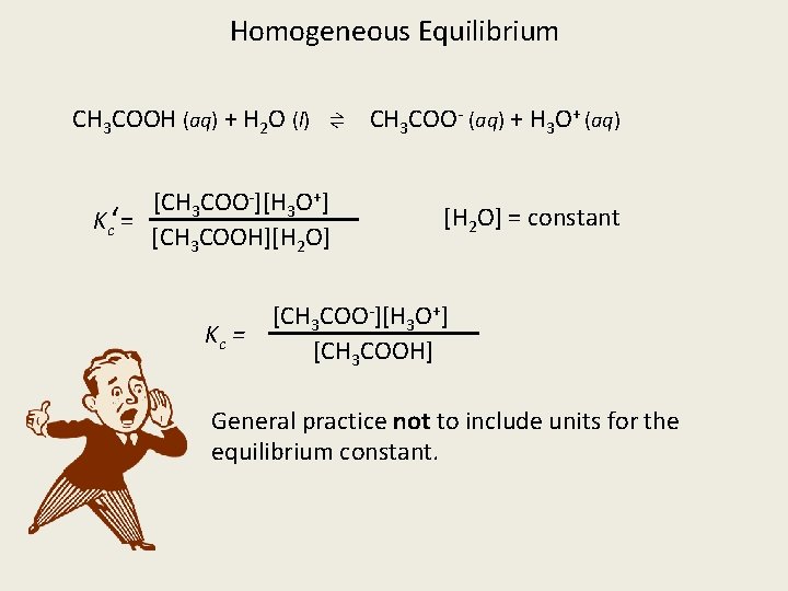 Homogeneous Equilibrium CH 3 COOH (aq) + H 2 O (l) ⇌ CH 3