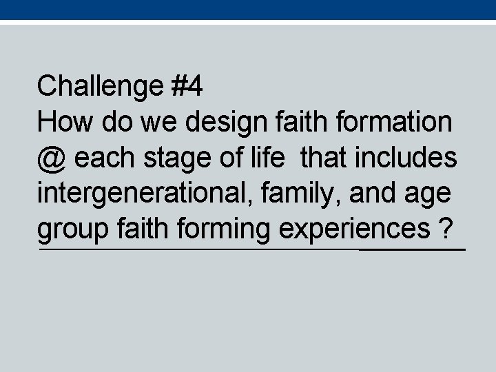 Challenge #4 How do we design faith formation @ each stage of life that