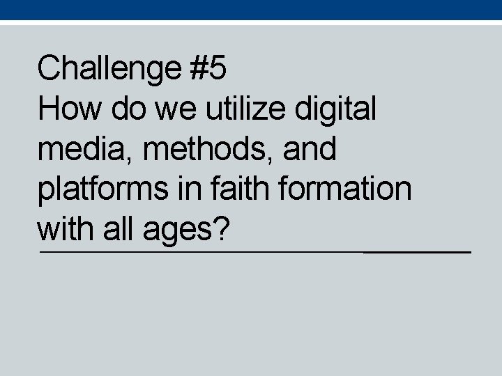 Challenge #5 How do we utilize digital media, methods, and platforms in faith formation