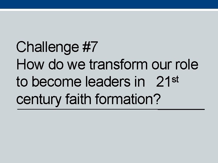 Challenge #7 How do we transform our role to become leaders in 21 st