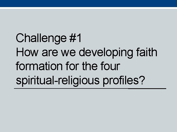 Challenge #1 How are we developing faith formation for the four spiritual-religious profiles? 