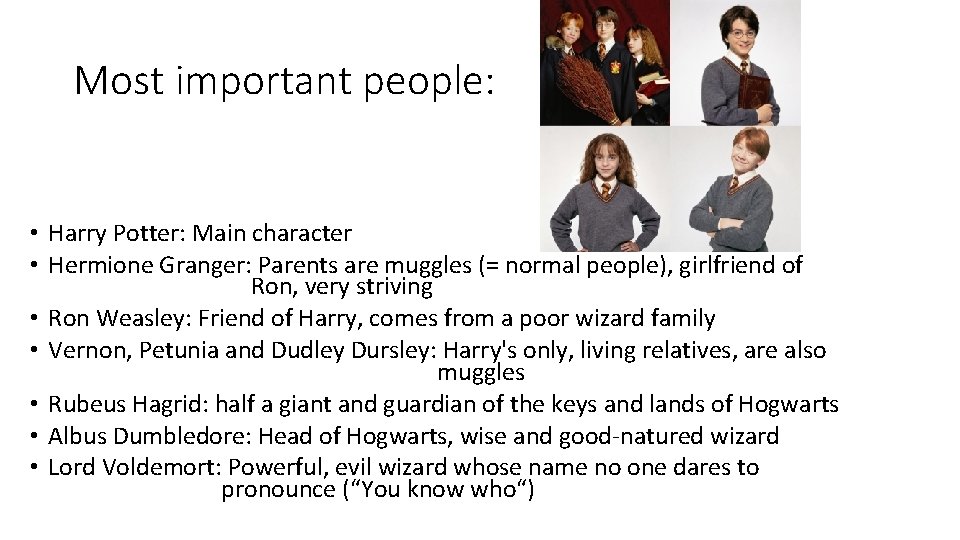 Most important people: • Harry Potter: Main character • Hermione Granger: Parents are muggles Most important people: • Harry Potter: Main character • Hermione Granger: Parents are muggles